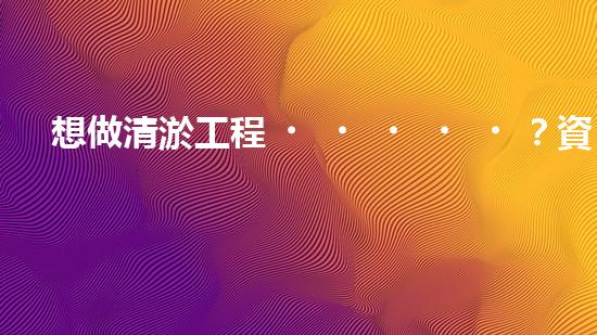 想做清淤工程？資質(zhì)辦理難不難？